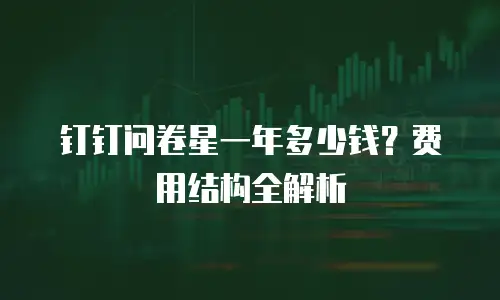 钉钉问卷星一年多少钱？费用结构全解析