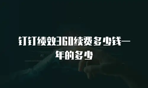钉钉绩效360续费多少钱一年的多少