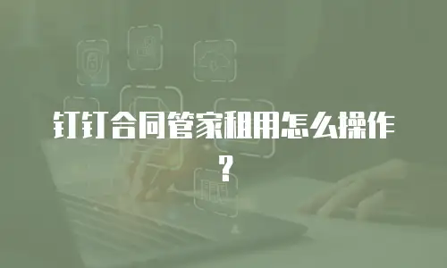 钉钉合同管家租用怎么操作？