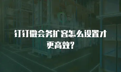 钉钉微会务扩容怎么设置才更高效？