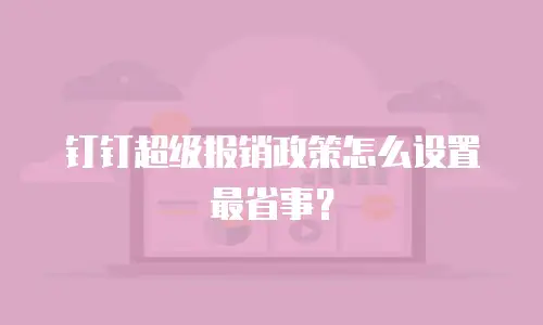 钉钉超级报销政策怎么设置最省事？