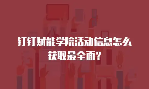 钉钉赋能学院活动信息怎么获取最全面？