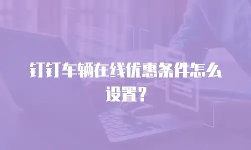钉钉车辆在线优惠条件怎么设置？