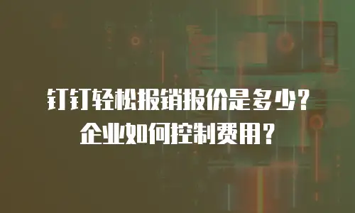 钉钉轻松报销报价是多少？企业如何控制费用？