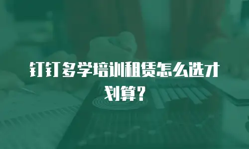 钉钉多学培训租赁怎么选才划算？