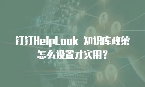 钉钉HelpLook 知识库政策怎么设置才实用？