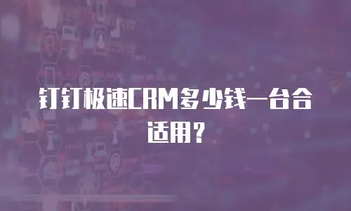 钉钉极速CRM多少钱一台合适用？