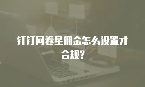 钉钉问卷星佣金怎么设置才合规？