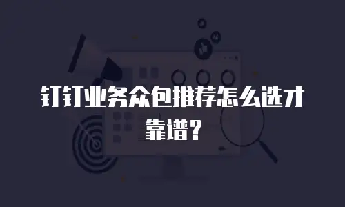 钉钉业务众包推荐怎么选才靠谱？