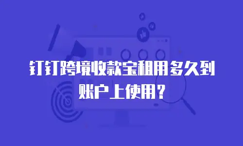 钉钉跨境收款宝租用多久到账户上使用？