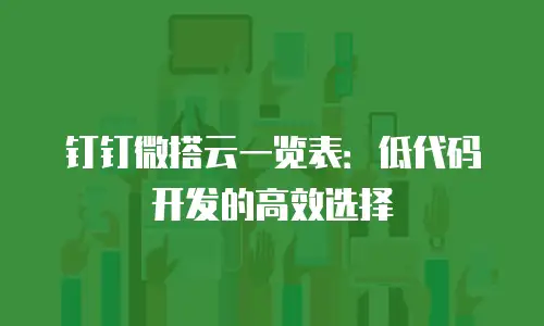钉钉微搭云一览表：低代码开发的高效选择
