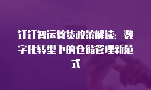 钉钉智运管货政策解读：数字化转型下的仓储管理新范式