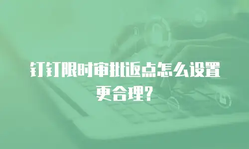 钉钉限时审批返点怎么设置更合理？
