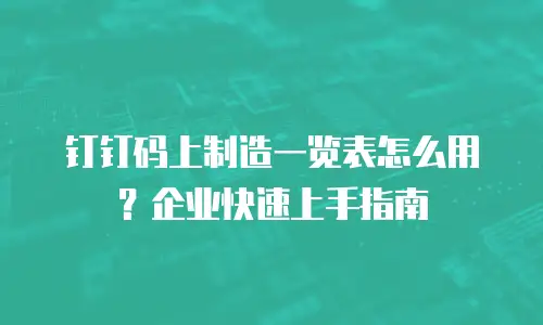 钉钉码上制造一览表怎么用？企业快速上手指南