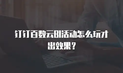 钉钉百数云BI活动怎么玩才出效果？