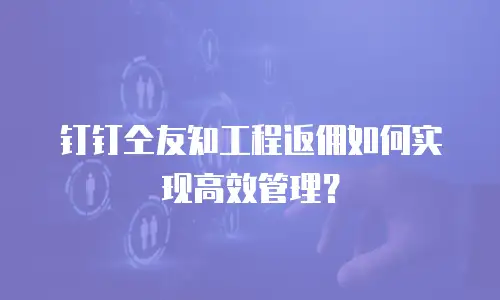 钉钉仝友知工程返佣如何实现高效管理？