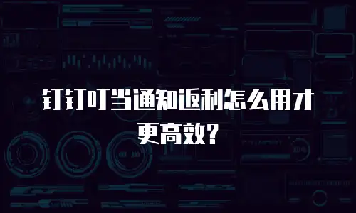 钉钉叮当通知返利怎么用才更高效？