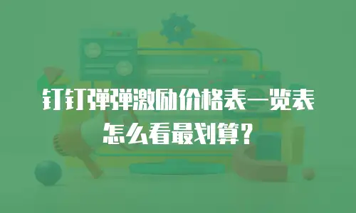 钉钉弹弹激励价格表一览表怎么看最划算？