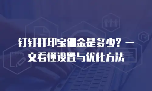 钉钉打印宝佣金是多少？一文看懂设置与优化方法