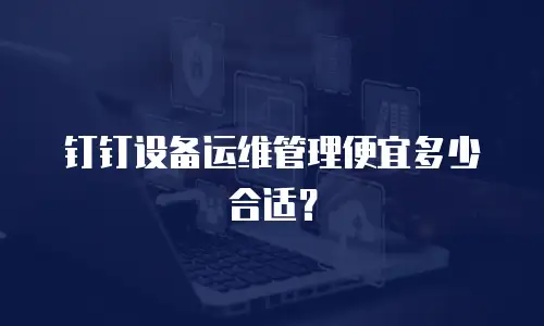 钉钉设备运维管理便宜多少合适？