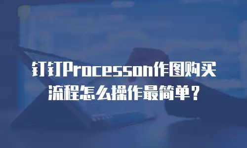 钉钉Processon作图购买流程怎么操作最简单？