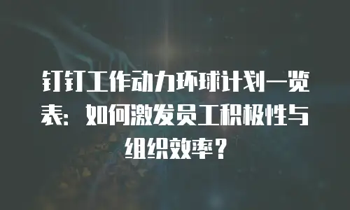 钉钉工作动力环球计划一览表：如何激发员工积极性与组织效率？
