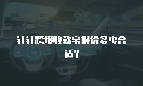 钉钉跨境收款宝报价多少合适？