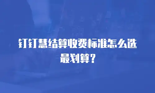 钉钉慧结算收费标准怎么选最划算？