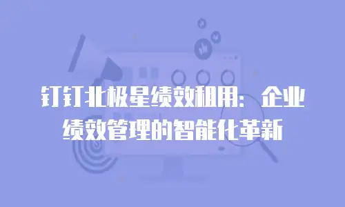 钉钉北极星绩效租用：企业绩效管理的智能化革新
