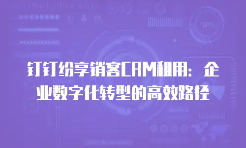 钉钉纷享销客CRM租用：企业数字化转型的高效路径