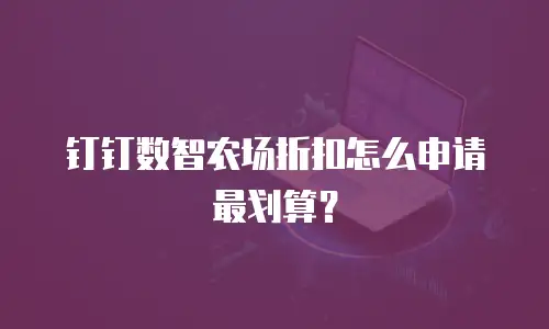 钉钉数智农场折扣怎么申请最划算？