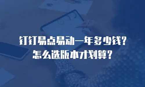钉钉易点易动一年多少钱？怎么选版本才划算？