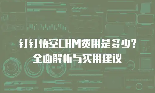 钉钉悟空CRM费用是多少？全面解析与实用建议