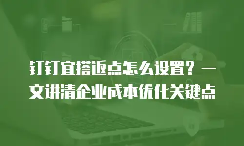 钉钉宜搭返点怎么设置？一文讲清企业成本优化关键点