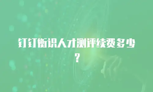 钉钉衡识人才测评续费多少？