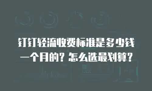 钉钉轻流收费标准是多少钱一个月的？怎么选最划算？