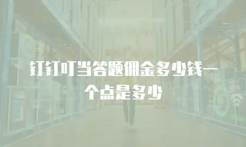 钉钉叮当答题佣金多少钱一个点是多少