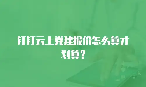 钉钉云上党建报价怎么算才划算？