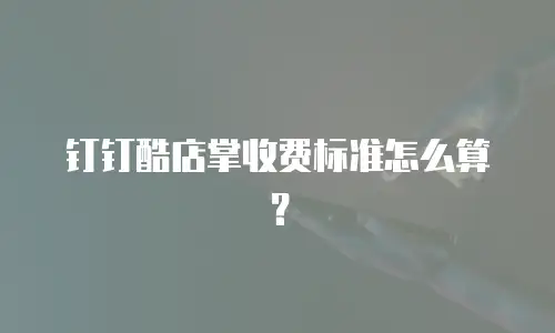 钉钉酷店掌收费标准怎么算？