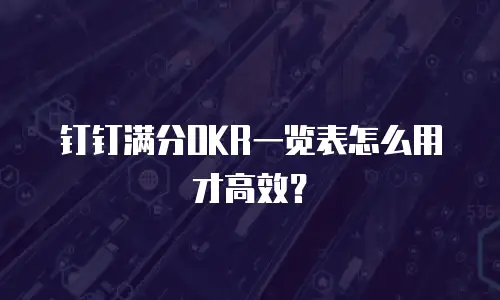 钉钉满分OKR一览表怎么用才高效？