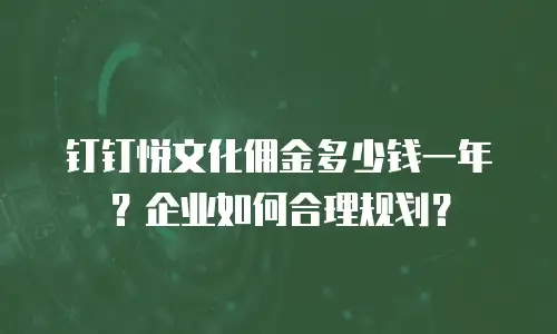 钉钉悦文化佣金多少钱一年？企业如何合理规划？