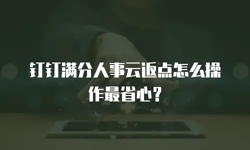 钉钉满分人事云返点怎么操作最省心？