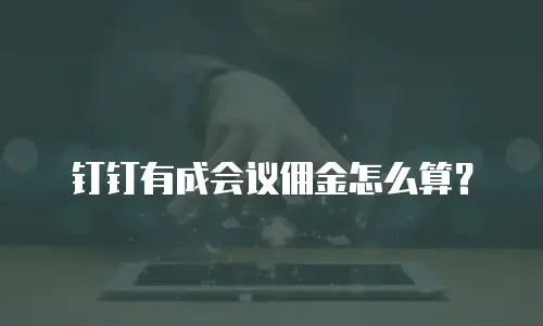 钉钉有成会议佣金怎么算？