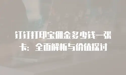 钉钉打印宝佣金多少钱一张卡：全面解析与价值探讨