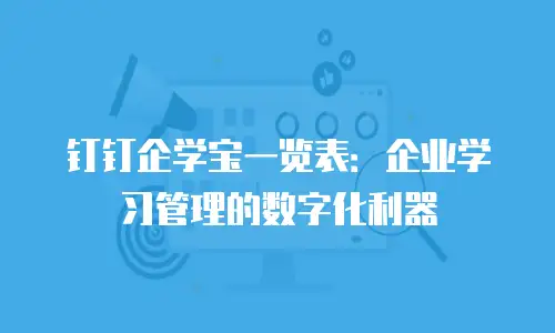钉钉企学宝一览表：企业学习管理的数字化利器