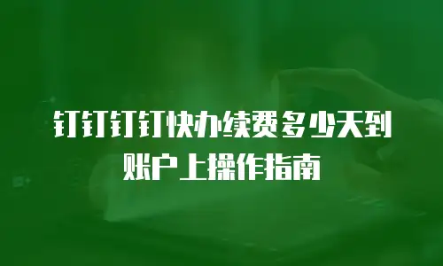 钉钉钉钉快办续费多少天到账户上操作指南