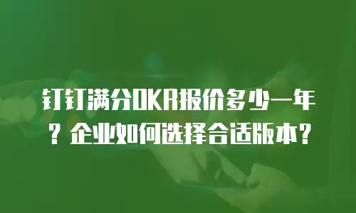钉钉满分OKR报价多少一年？企业如何选择合适版本？