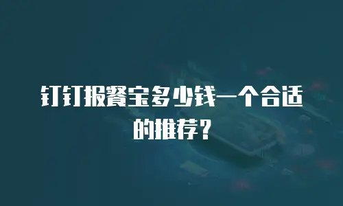 钉钉报餐宝多少钱一个合适的推荐？