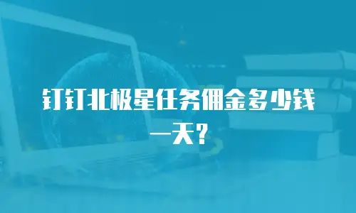 钉钉北极星任务佣金多少钱一天？