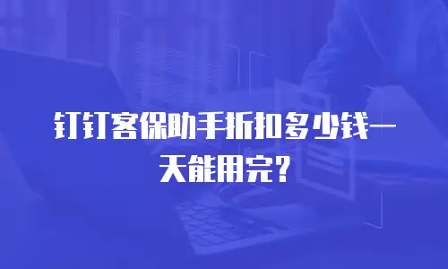 钉钉客保助手折扣多少钱一天能用完？